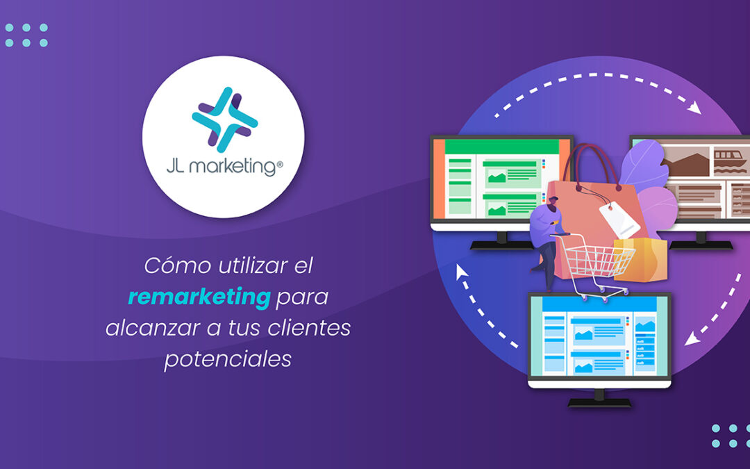 Cómo utilizar el remarketing para alcanzar a tus clientes potenciales.